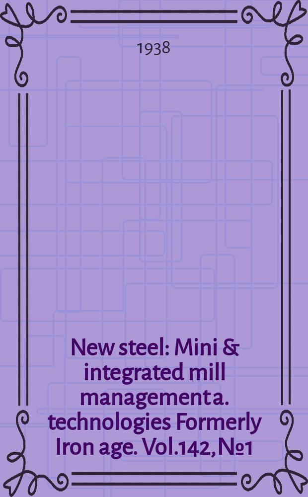 New steel : Mini & integrated mill management a. technologies [Formerly] Iron age. Vol.142, №1