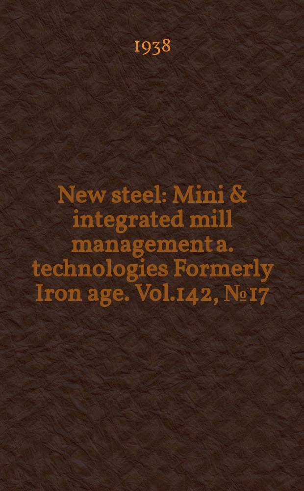 New steel : Mini & integrated mill management a. technologies [Formerly] Iron age. Vol.142, №17
