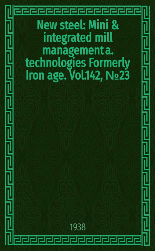 New steel : Mini & integrated mill management a. technologies [Formerly] Iron age. Vol.142, №23