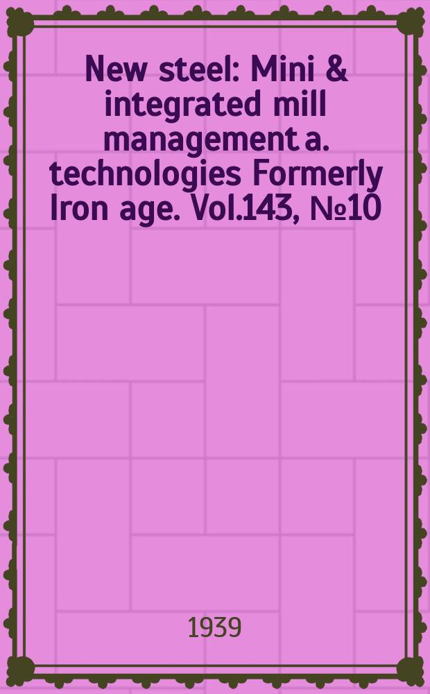 New steel : Mini & integrated mill management a. technologies [Formerly] Iron age. Vol.143, №10