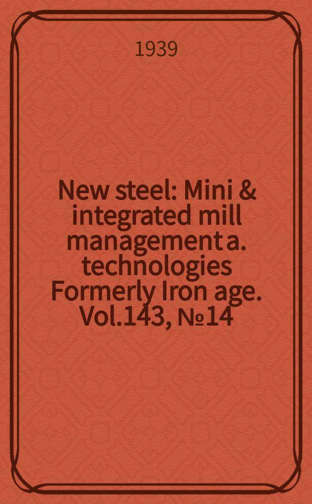 New steel : Mini & integrated mill management a. technologies [Formerly] Iron age. Vol.143, №14