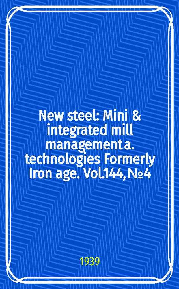 New steel : Mini & integrated mill management a. technologies [Formerly] Iron age. Vol.144, №4