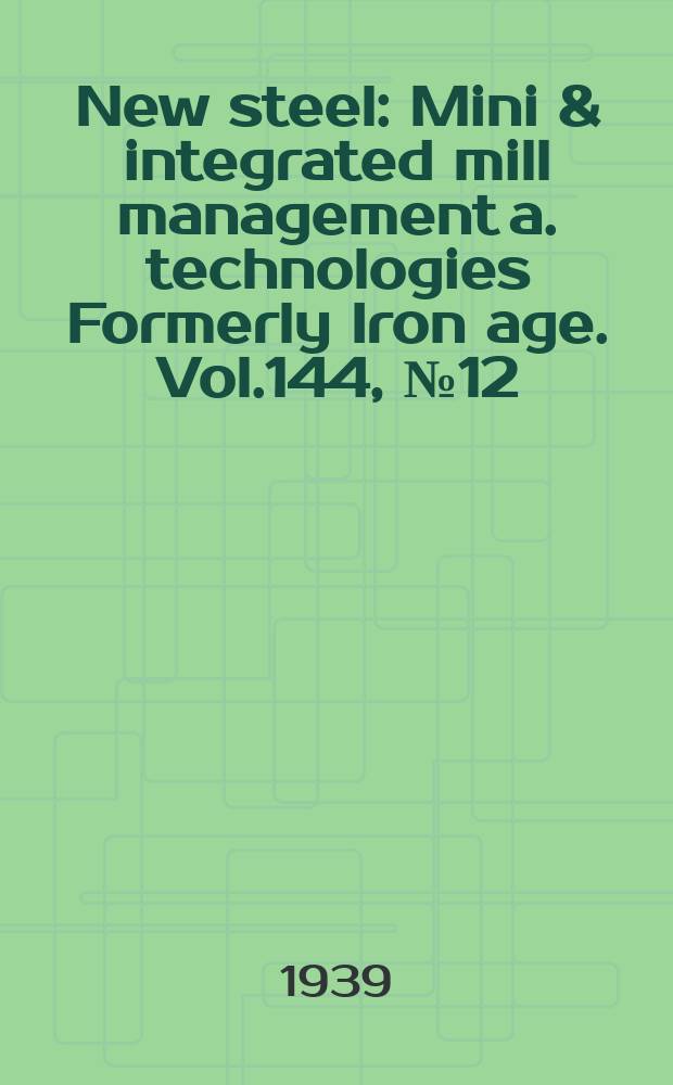New steel : Mini & integrated mill management a. technologies [Formerly] Iron age. Vol.144, №12