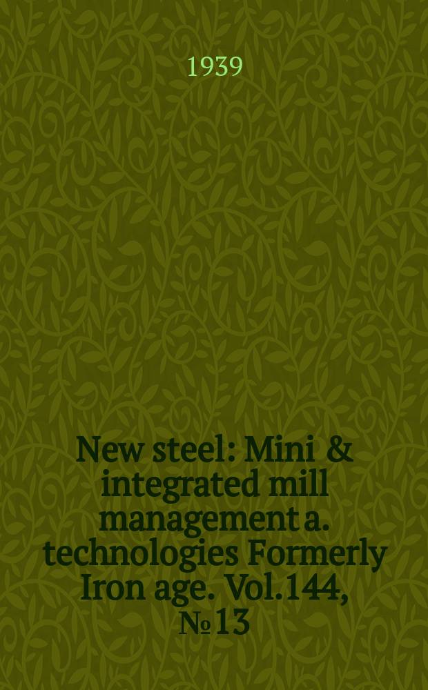 New steel : Mini & integrated mill management a. technologies [Formerly] Iron age. Vol.144, №13