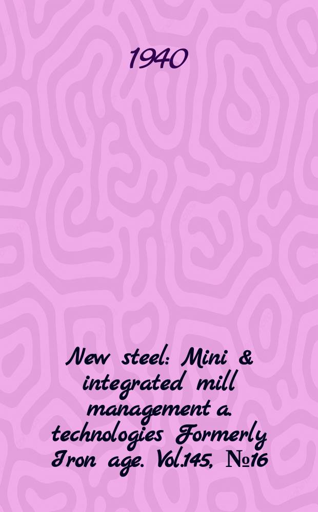 New steel : Mini & integrated mill management a. technologies [Formerly] Iron age. Vol.145, №16