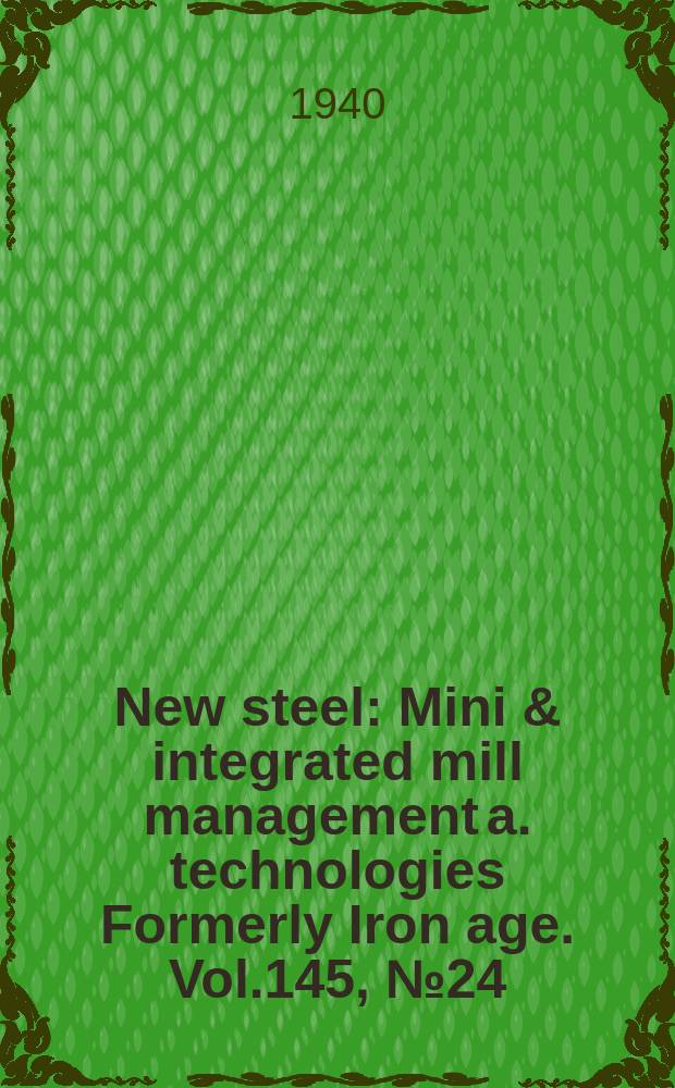 New steel : Mini & integrated mill management a. technologies [Formerly] Iron age. Vol.145, №24