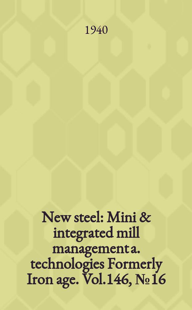 New steel : Mini & integrated mill management a. technologies [Formerly] Iron age. Vol.146, №16