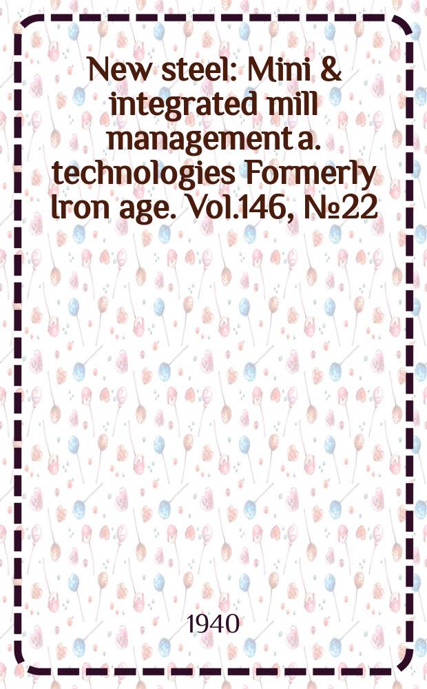 New steel : Mini & integrated mill management a. technologies [Formerly] Iron age. Vol.146, №22