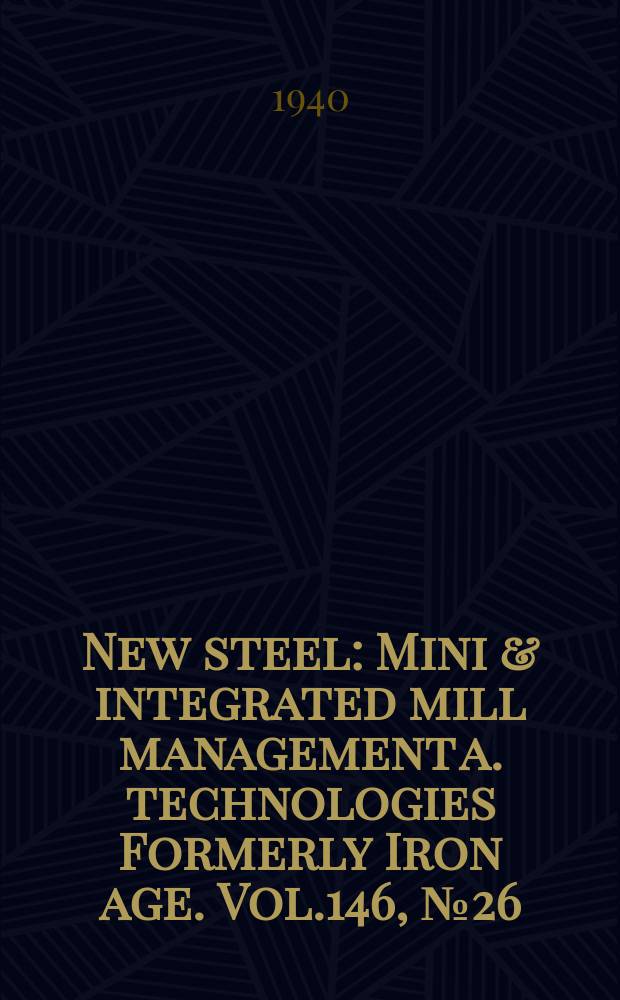 New steel : Mini & integrated mill management a. technologies [Formerly] Iron age. Vol.146, №26