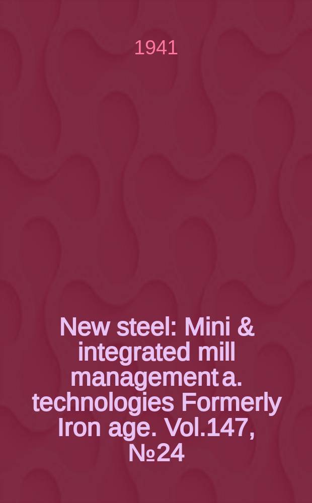 New steel : Mini & integrated mill management a. technologies [Formerly] Iron age. Vol.147, №24