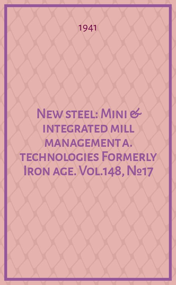 New steel : Mini & integrated mill management a. technologies [Formerly] Iron age. Vol.148, №17