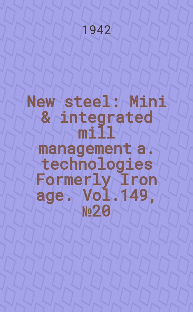 New steel : Mini & integrated mill management a. technologies [Formerly] Iron age. Vol.149, №20