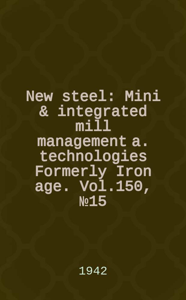 New steel : Mini & integrated mill management a. technologies [Formerly] Iron age. Vol.150, №15