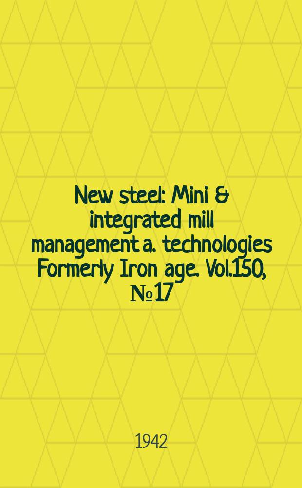 New steel : Mini & integrated mill management a. technologies [Formerly] Iron age. Vol.150, №17