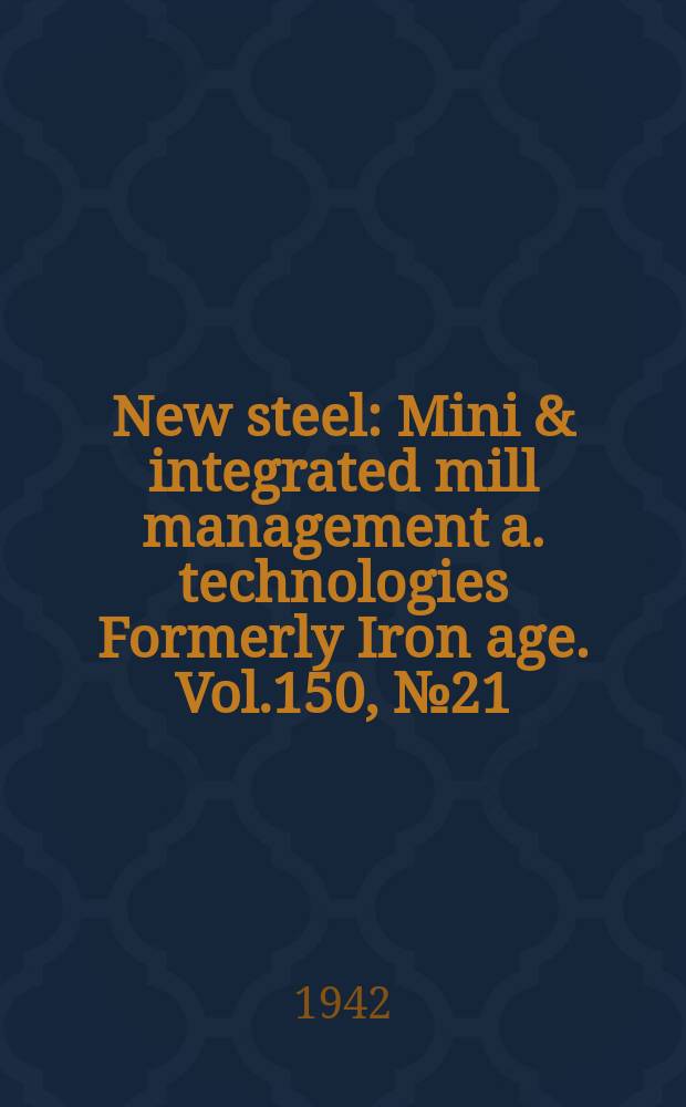 New steel : Mini & integrated mill management a. technologies [Formerly] Iron age. Vol.150, №21