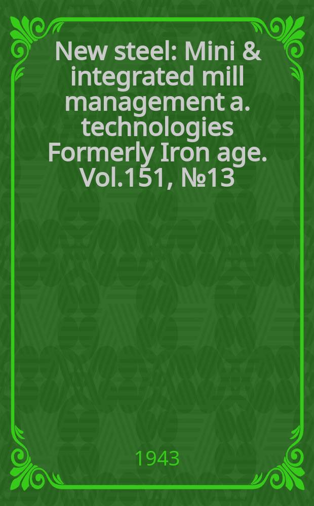 New steel : Mini & integrated mill management a. technologies [Formerly] Iron age. Vol.151, №13