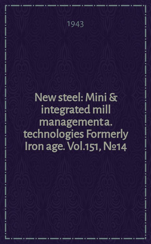 New steel : Mini & integrated mill management a. technologies [Formerly] Iron age. Vol.151, №14