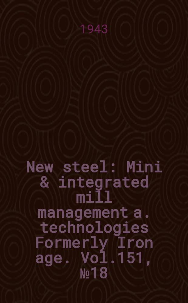 New steel : Mini & integrated mill management a. technologies [Formerly] Iron age. Vol.151, №18