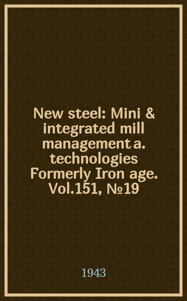 New steel : Mini & integrated mill management a. technologies [Formerly] Iron age. Vol.151, №19
