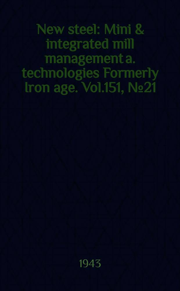 New steel : Mini & integrated mill management a. technologies [Formerly] Iron age. Vol.151, №21