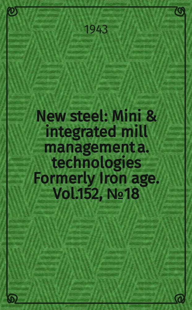 New steel : Mini & integrated mill management a. technologies [Formerly] Iron age. Vol.152, №18