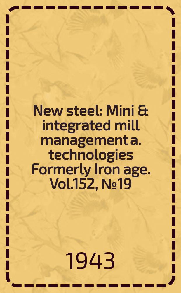 New steel : Mini & integrated mill management a. technologies [Formerly] Iron age. Vol.152, №19