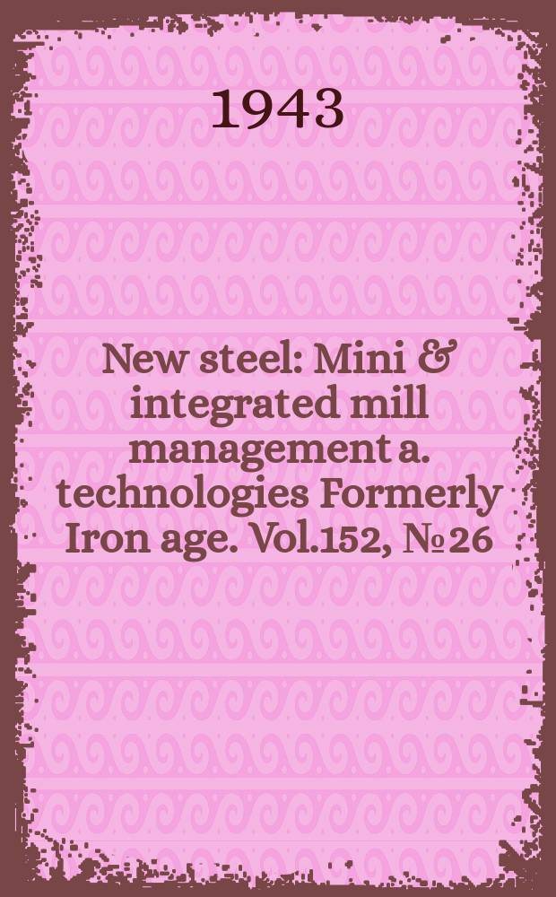 New steel : Mini & integrated mill management a. technologies [Formerly] Iron age. Vol.152, №26