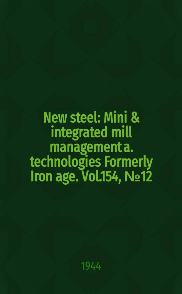 New steel : Mini & integrated mill management a. technologies [Formerly] Iron age. Vol.154, №12