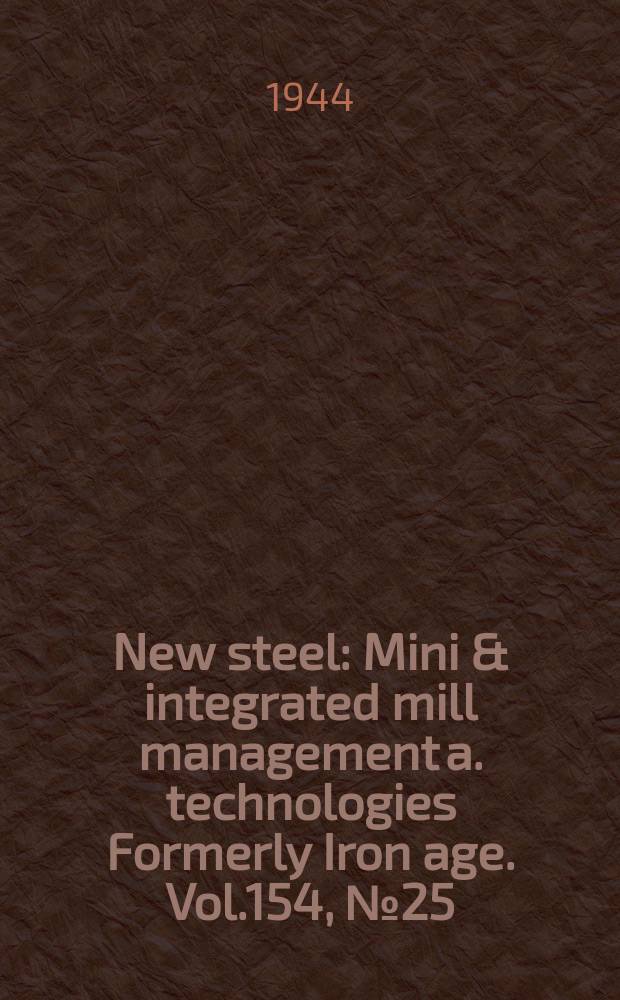 New steel : Mini & integrated mill management a. technologies [Formerly] Iron age. Vol.154, №25
