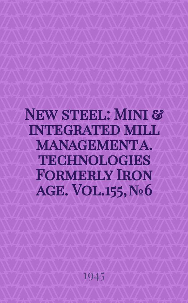 New steel : Mini & integrated mill management a. technologies [Formerly] Iron age. Vol.155, №6
