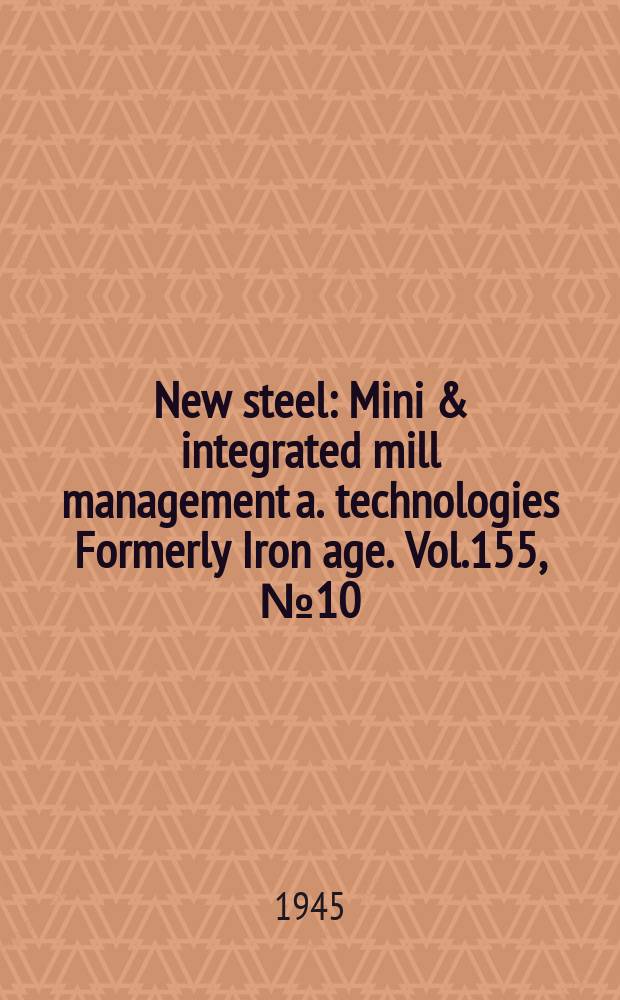 New steel : Mini & integrated mill management a. technologies [Formerly] Iron age. Vol.155, №10