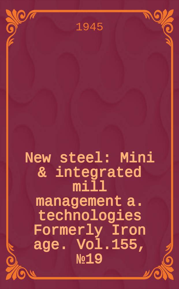 New steel : Mini & integrated mill management a. technologies [Formerly] Iron age. Vol.155, №19