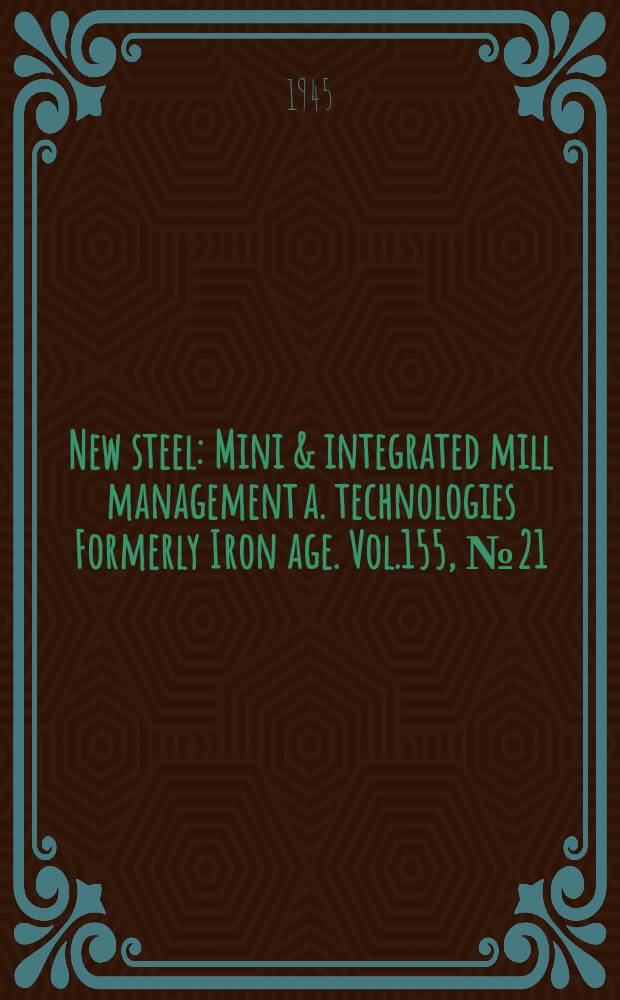 New steel : Mini & integrated mill management a. technologies [Formerly] Iron age. Vol.155, №21