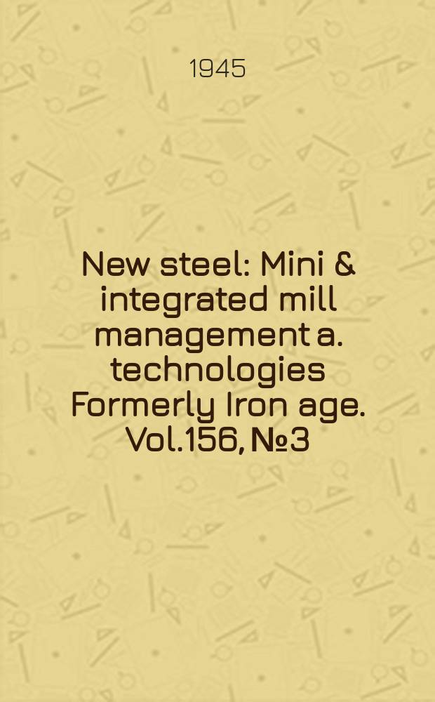 New steel : Mini & integrated mill management a. technologies [Formerly] Iron age. Vol.156, №3