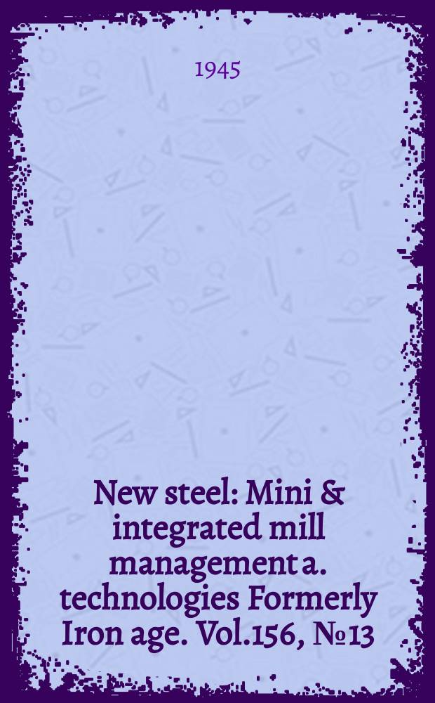 New steel : Mini & integrated mill management a. technologies [Formerly] Iron age. Vol.156, №13