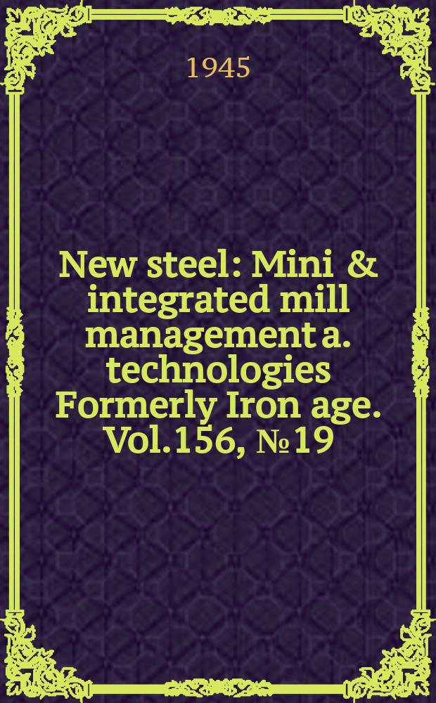 New steel : Mini & integrated mill management a. technologies [Formerly] Iron age. Vol.156, №19