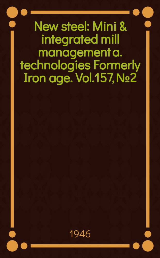 New steel : Mini & integrated mill management a. technologies [Formerly] Iron age. Vol.157, №2