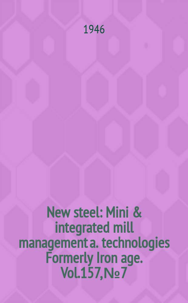 New steel : Mini & integrated mill management a. technologies [Formerly] Iron age. Vol.157, №7