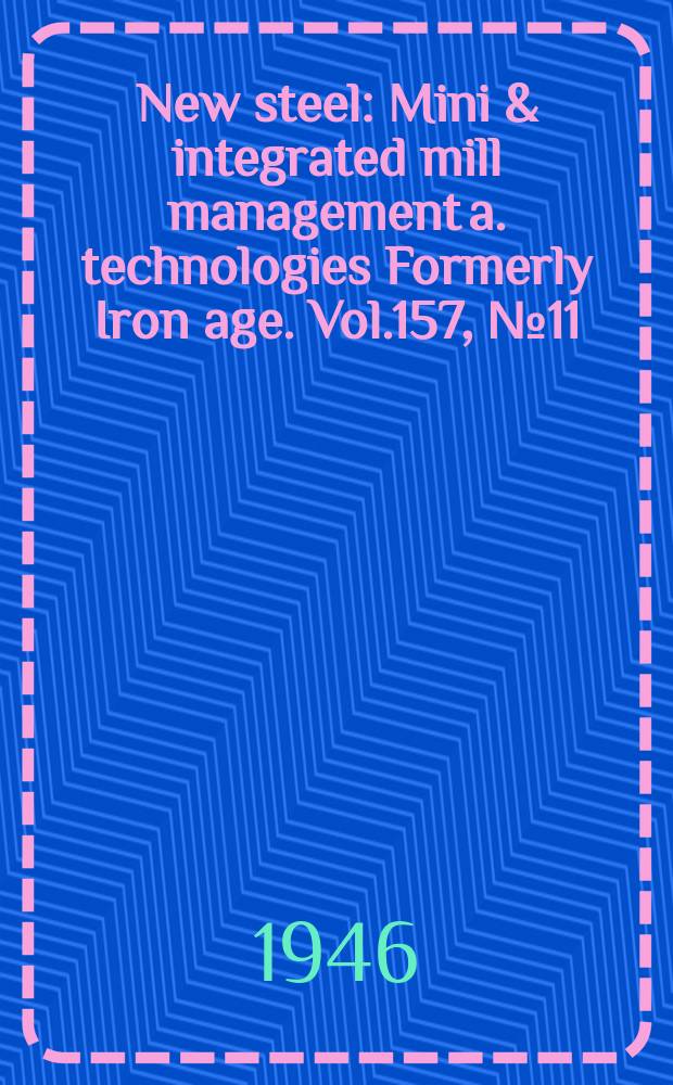 New steel : Mini & integrated mill management a. technologies [Formerly] Iron age. Vol.157, №11