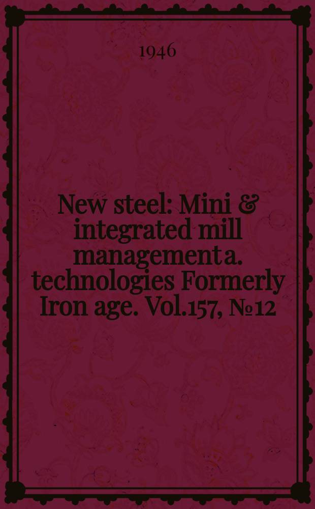 New steel : Mini & integrated mill management a. technologies [Formerly] Iron age. Vol.157, №12