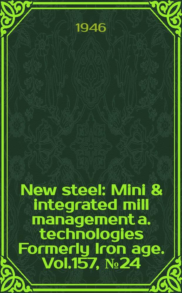 New steel : Mini & integrated mill management a. technologies [Formerly] Iron age. Vol.157, №24