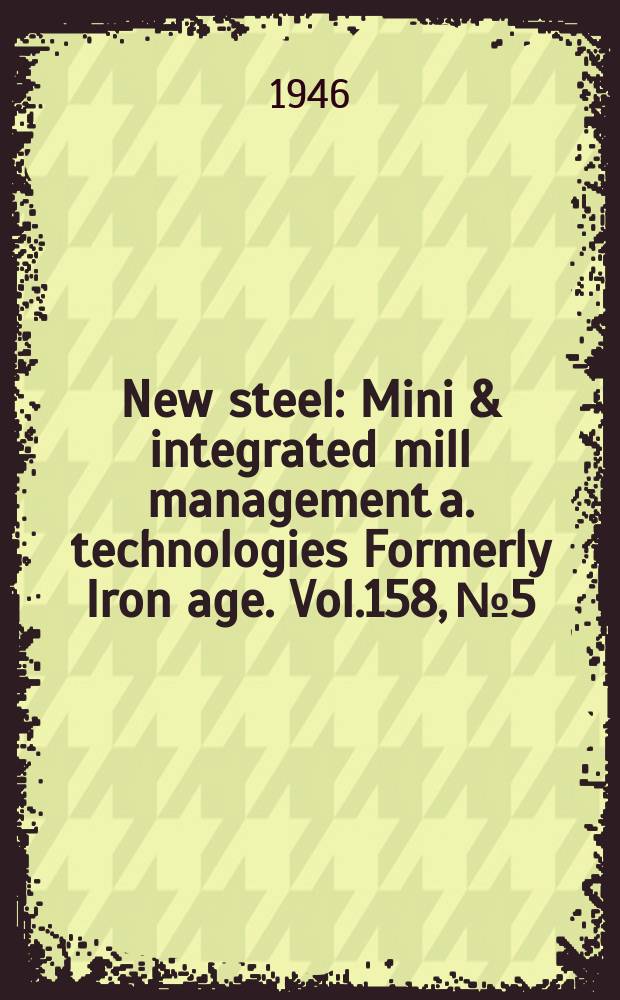 New steel : Mini & integrated mill management a. technologies [Formerly] Iron age. Vol.158, №5