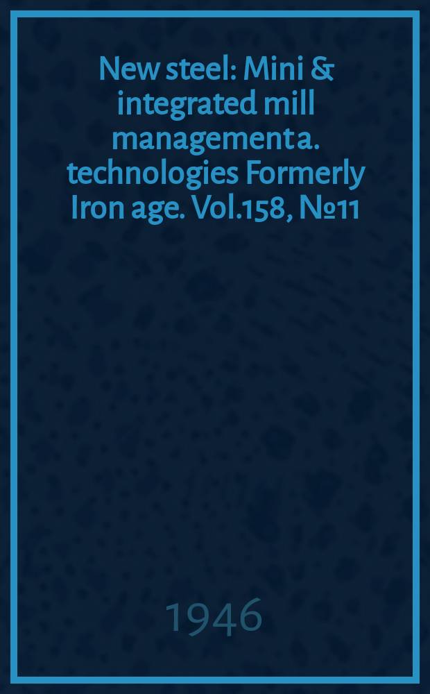 New steel : Mini & integrated mill management a. technologies [Formerly] Iron age. Vol.158, №11
