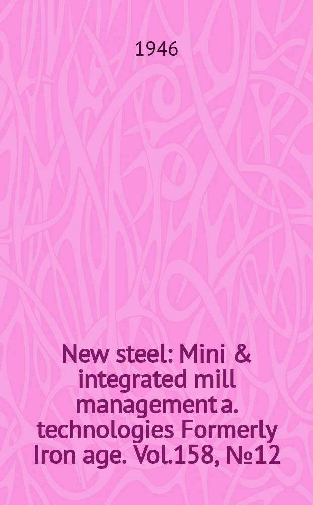 New steel : Mini & integrated mill management a. technologies [Formerly] Iron age. Vol.158, №12