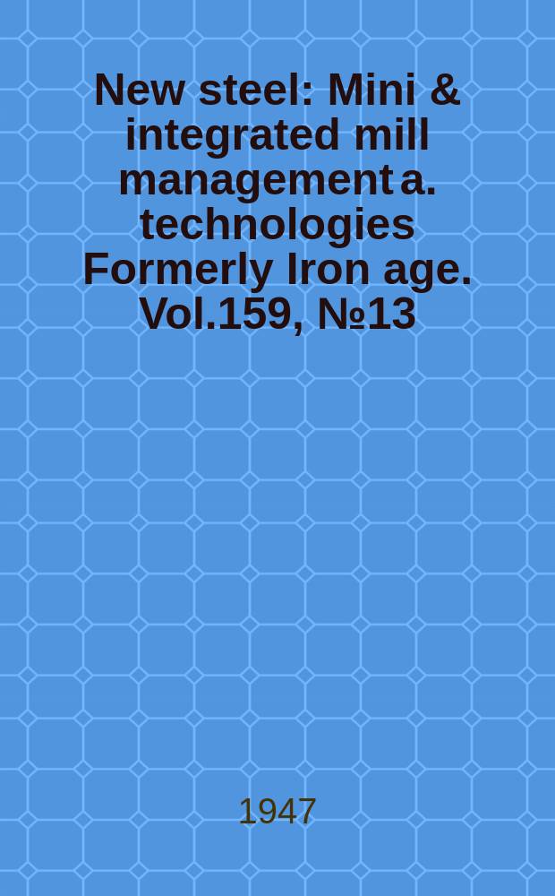 New steel : Mini & integrated mill management a. technologies [Formerly] Iron age. Vol.159, №13