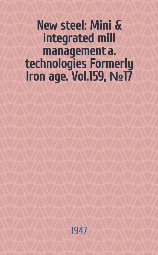 New steel : Mini & integrated mill management a. technologies [Formerly] Iron age. Vol.159, №17