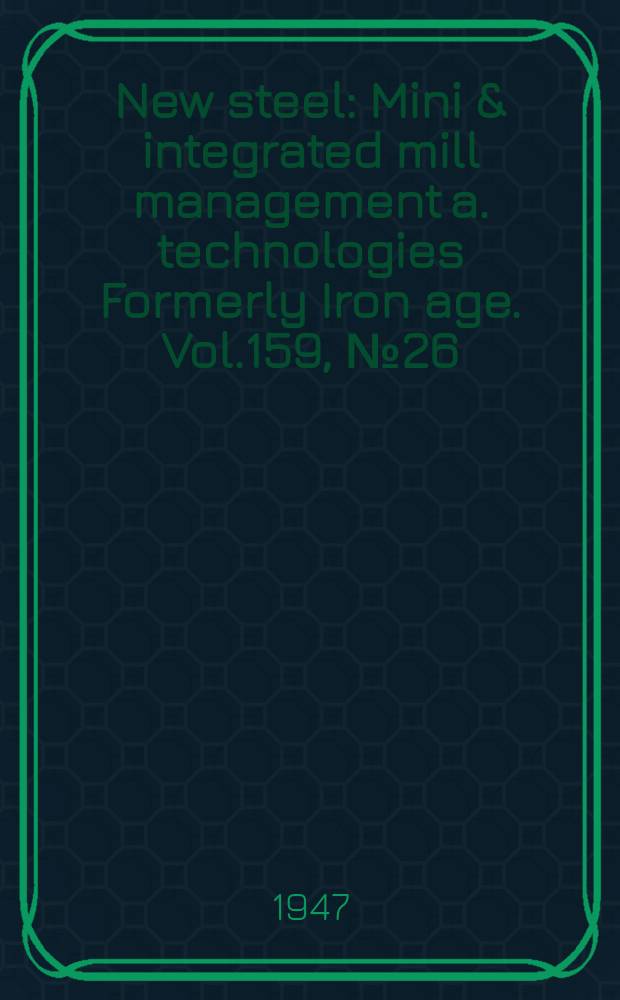 New steel : Mini & integrated mill management a. technologies [Formerly] Iron age. Vol.159, №26