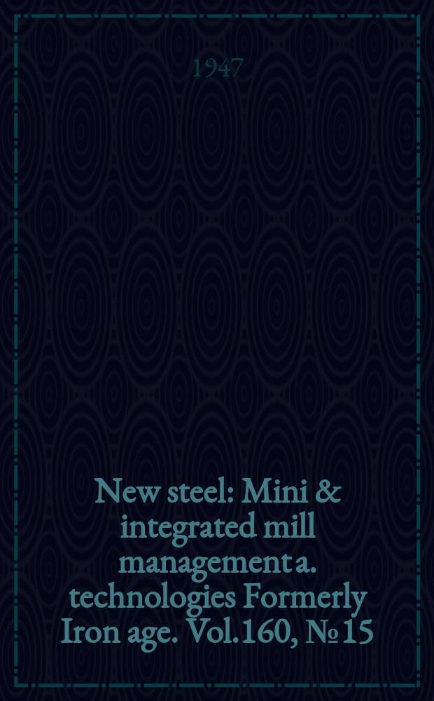 New steel : Mini & integrated mill management a. technologies [Formerly] Iron age. Vol.160, №15