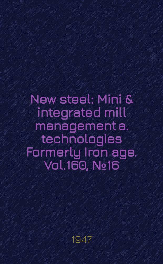 New steel : Mini & integrated mill management a. technologies [Formerly] Iron age. Vol.160, №16