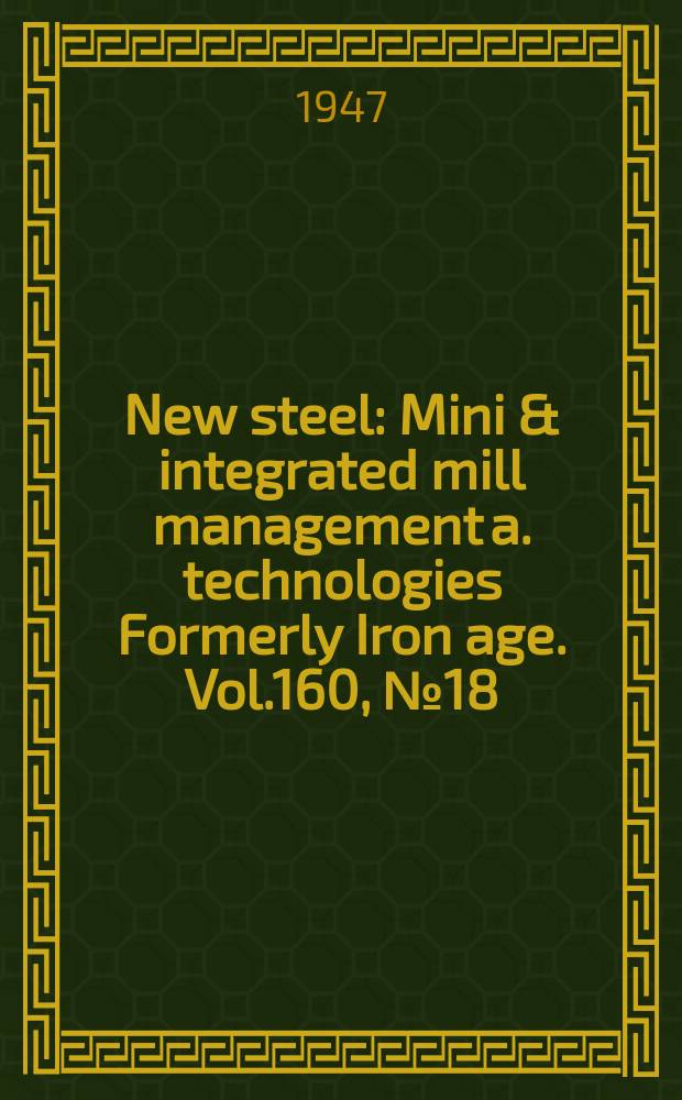 New steel : Mini & integrated mill management a. technologies [Formerly] Iron age. Vol.160, №18